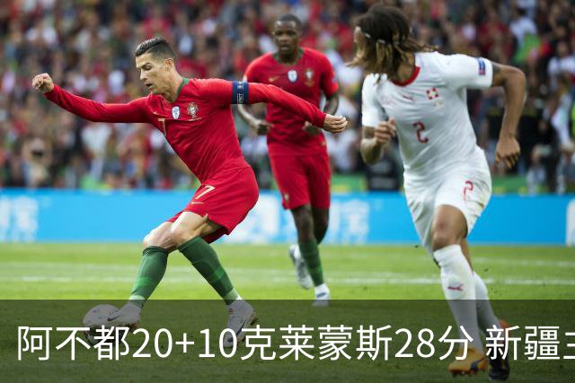 阿不都20+10克莱蒙斯28分 新疆主场逆转天津